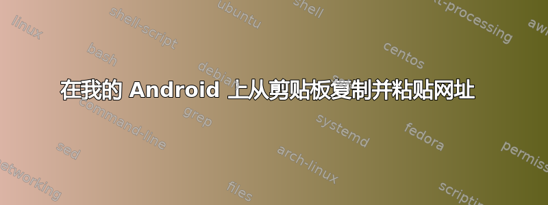 在我的 Android 上从剪贴板复制并粘贴网址 