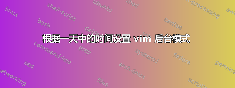 根据一天中的时间设置 vim 后台模式