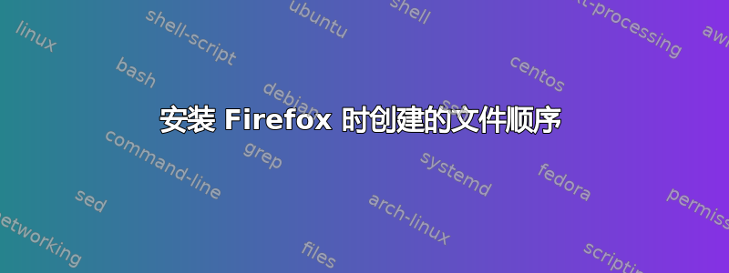 安装 Firefox 时创建的文件顺序