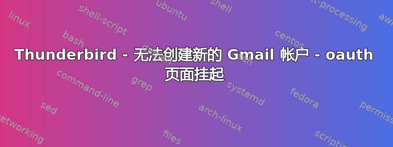 Thunderbird - 无法创建新的 Gmail 帐户 - oauth 页面挂起