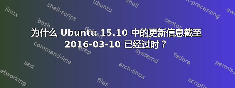 为什么 Ubuntu 15.10 中的更新信息截至 2016-03-10 已经过时？