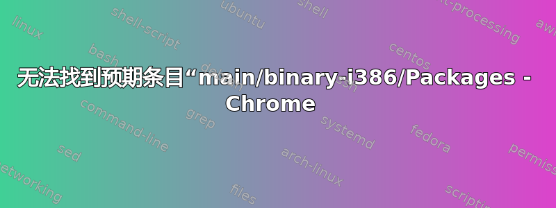 无法找到预期条目“main/binary-i386/Packages - Chrome 