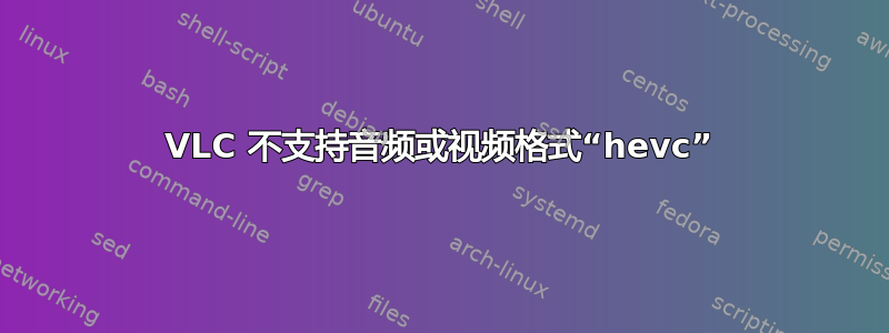 VLC 不支持音频或视频格式“hevc”
