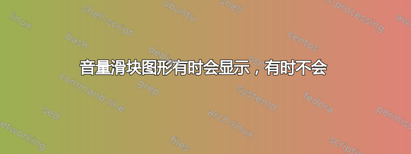 音量滑块图形有时会显示，有时不会