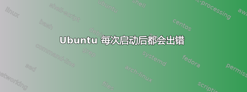 Ubuntu 每次启动后都会出错