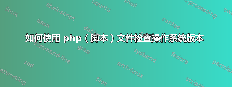 如何使用 php（脚本）文件检查操作系统版本