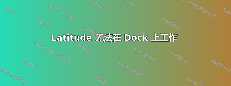 Latitude 无法在 Dock 上工作