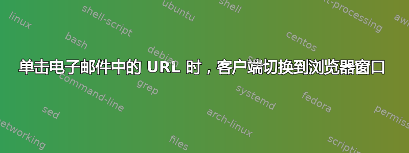 单击电子邮件中的 URL 时，客户端切换到浏览器窗口