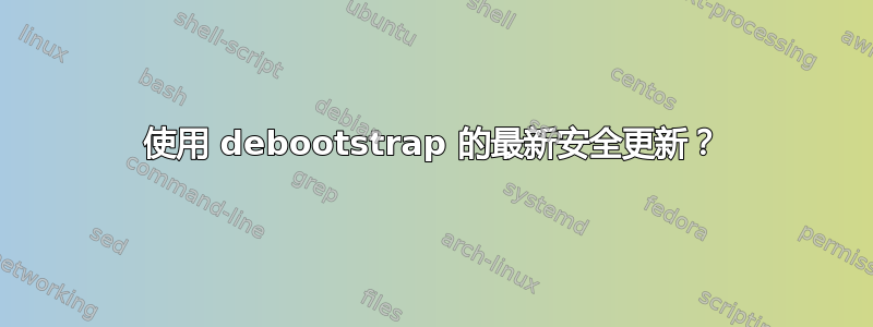 使用 debootstrap 的最新安全更新？