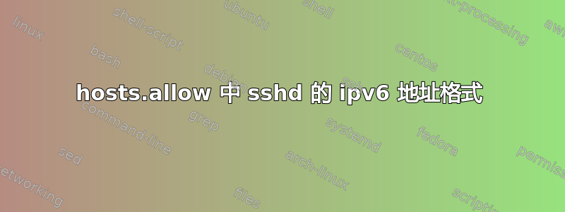 hosts.allow 中 sshd 的 ipv6 地址格式