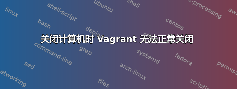 关闭计算机时 Vagrant 无法正常关闭