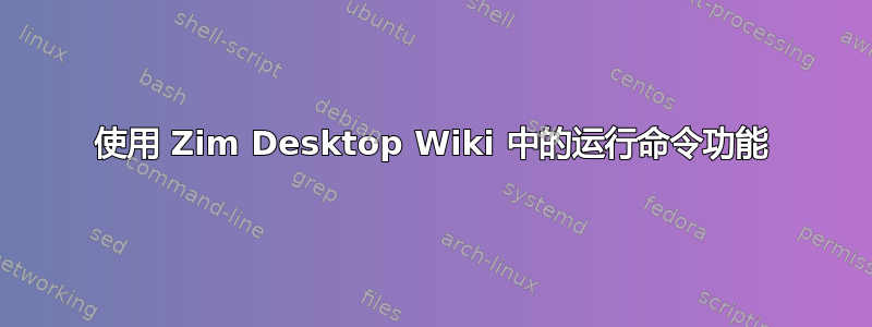 使用 Zim Desktop Wiki 中的运行命令功能