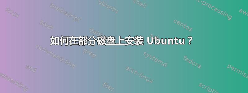 如何在部分磁盘上安装 Ubuntu？