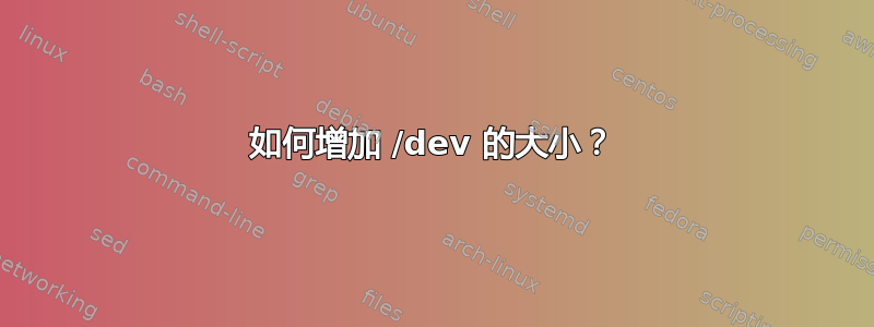 如何增加 /dev 的大小？