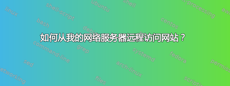 如何从我的网络服务器远程访问网站？