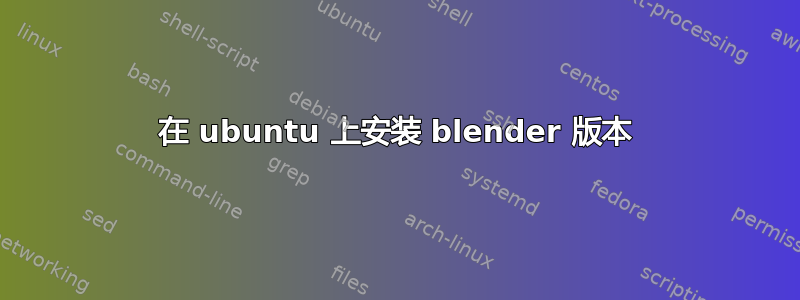 在 ubuntu 上安装 blender 版本