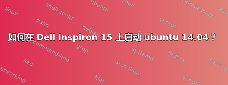 如何在 Dell inspiron 15 上启动 ubuntu 14.04？