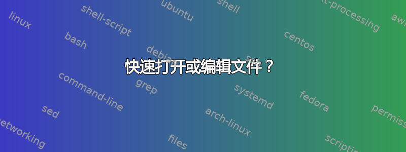 快速打开或编辑文件？