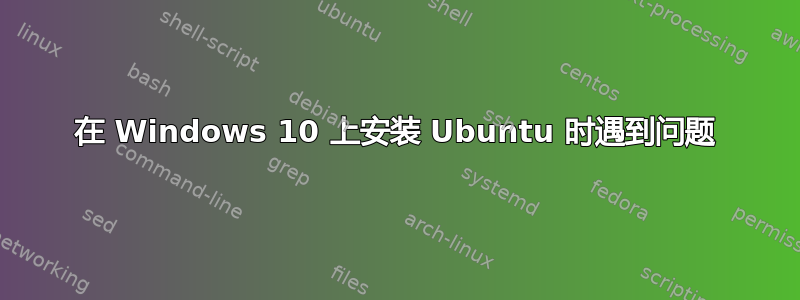 在 Windows 10 上安装 Ubuntu 时遇到问题