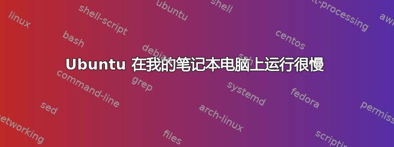 Ubuntu 在我的笔记本电脑上运行很慢