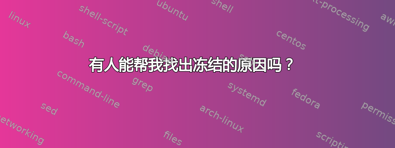 有人能帮我找出冻结的原因吗？ 