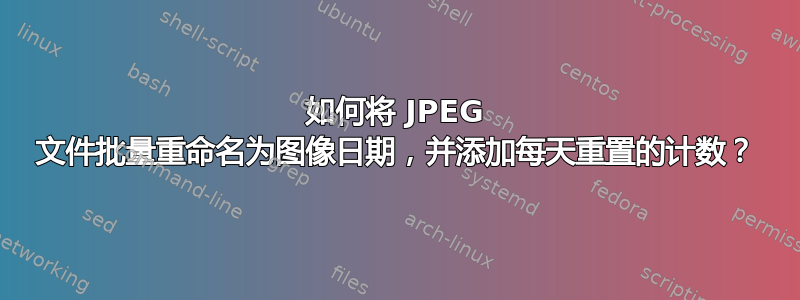 如何将 JPEG 文件批量重命名为图像日期，并添加每天重置的计数？