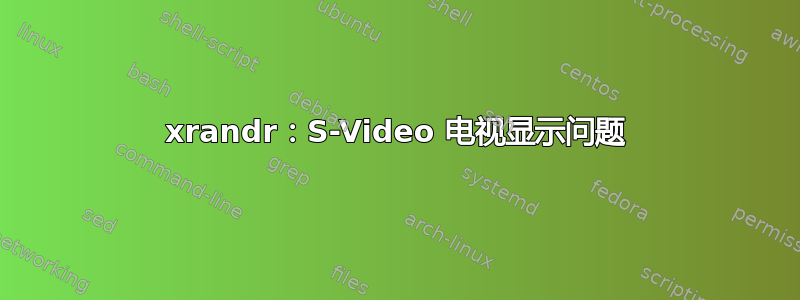 xrandr：S-Video 电视显示问题