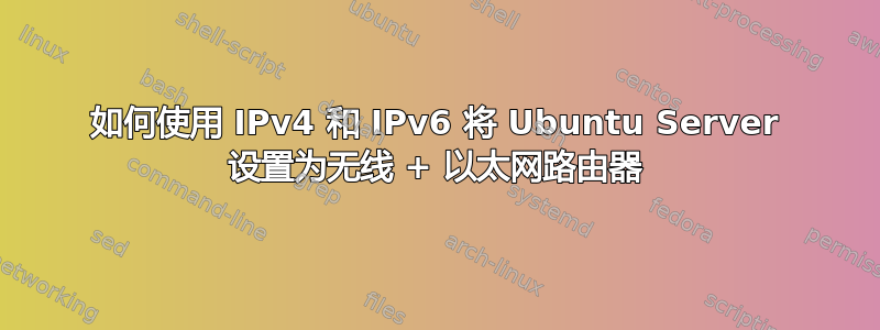 如何使用 IPv4 和 IPv6 将 Ubuntu Server 设置为无线 + 以太网路由器