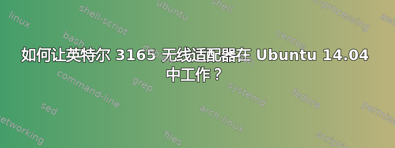 如何让英特尔 3165 无线适配器在 Ubuntu 14.04 中工作？