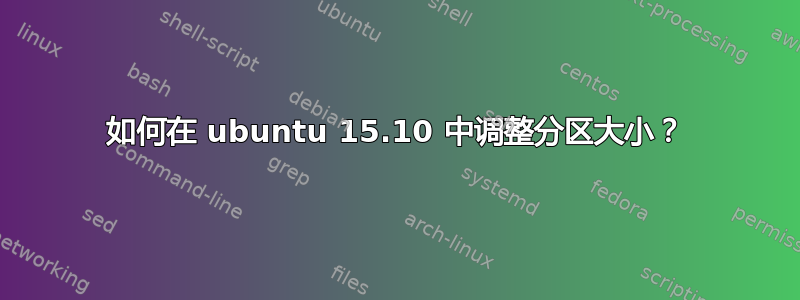 如何在 ubuntu 15.10 中调整分区大小？