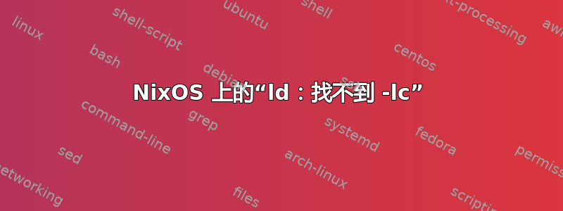 NixOS 上的“ld：找不到 -lc”