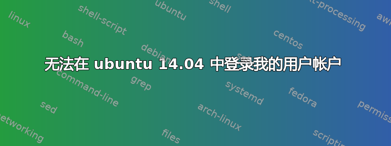 无法在 ubuntu 14.04 中登录我的用户帐户