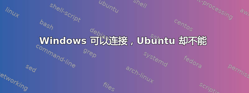 Windows 可以连接，Ubuntu 却不能