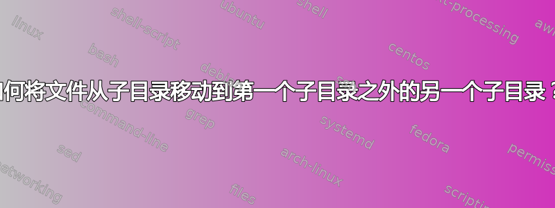 如何将文件从子目录移动到第一个子目录之外的另一个子目录？