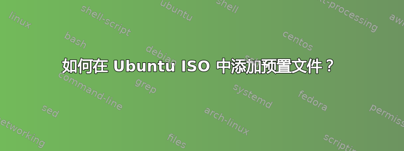 如何在 Ubuntu ISO 中添加预置文件？