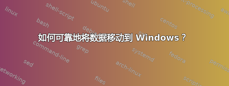 如何可靠地将数据移动到 Windows？