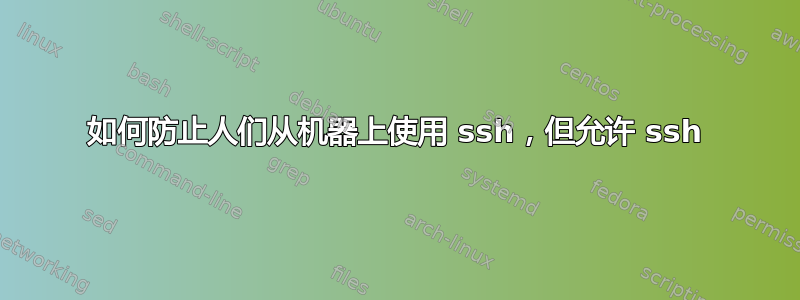 如何防止人们从机器上使用 ssh，但允许 ssh