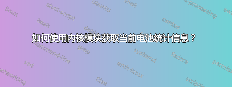 如何使用内核模块获取当前电池统计信息？