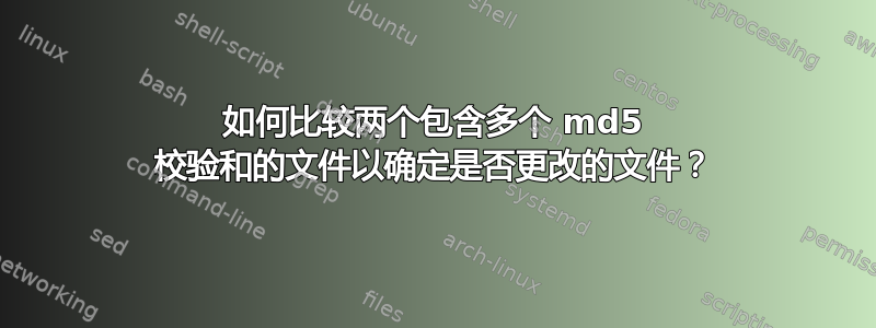 如何比较两个包含多个 md5 校验和的文件以确定是否更改的文件？