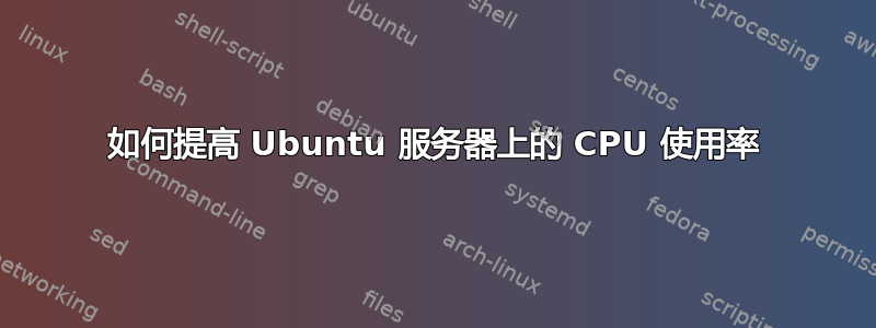 如何提高 Ubuntu 服务器上的 CPU 使用率