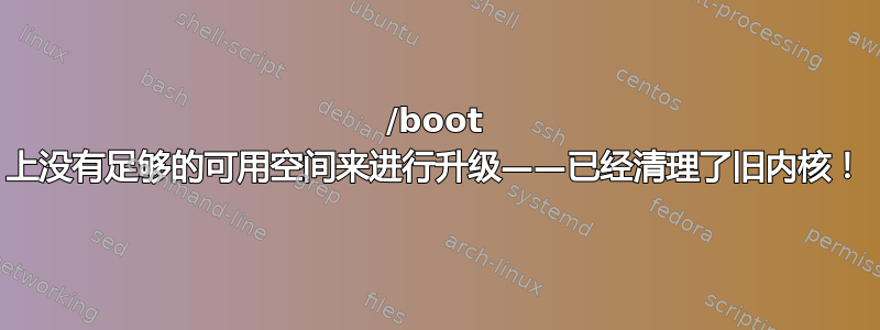 /boot 上没有足够的可用空间来进行升级——已经清理了旧内核！