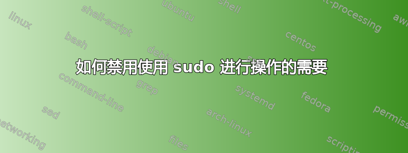 如何禁用使用 sudo 进行操作的需要