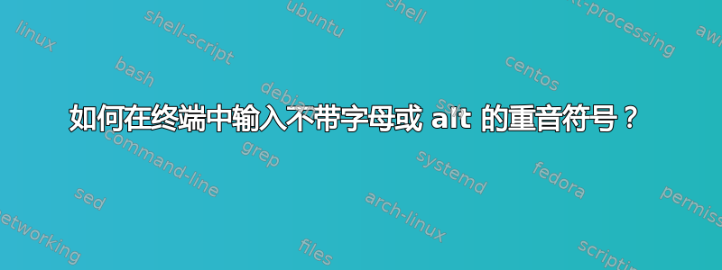 如何在终端中输入不带字母或 alt 的重音符号？