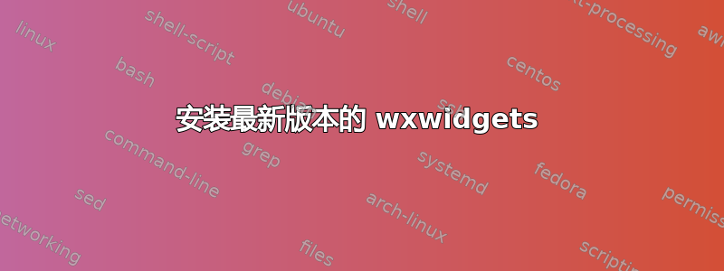 安装最新版本的 wxwidgets