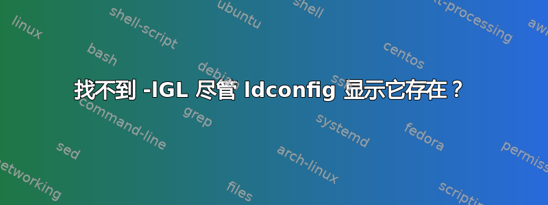 找不到 -lGL 尽管 ldconfig 显示它存在？