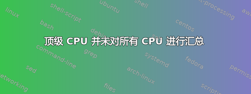 顶级 CPU 并未对所有 CPU 进行汇总