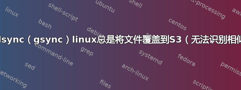 Goodsync（gsync）linux总是将文件覆盖到S3（无法识别相似性）