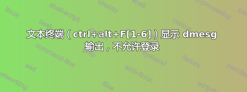 文本终端（ctrl+alt+F[1-6]）显示 dmesg 输出，不允许登录