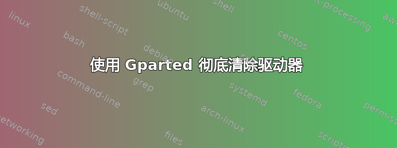 使用 Gparted 彻底清除驱动器