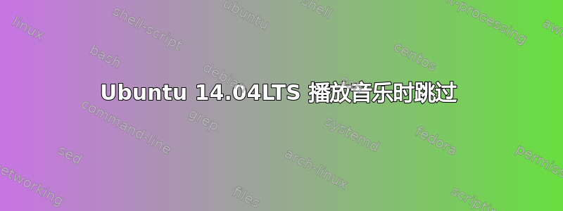 Ubuntu 14.04LTS 播放音乐时跳过